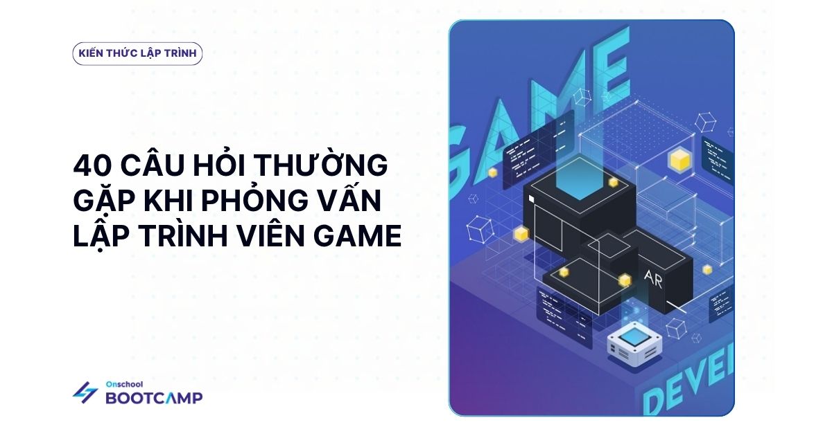 40+ Câu hỏi phỏng vấn lập trình game thường gặp cùng gợi ý trả lời hữu ích