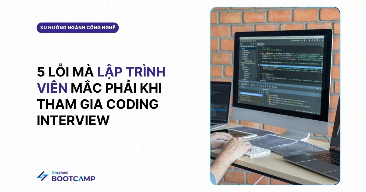 5 Lỗi mà ứng viên dễ mắc phải khi tham gia Coding interview dù có nhiều năm kinh nghiệm