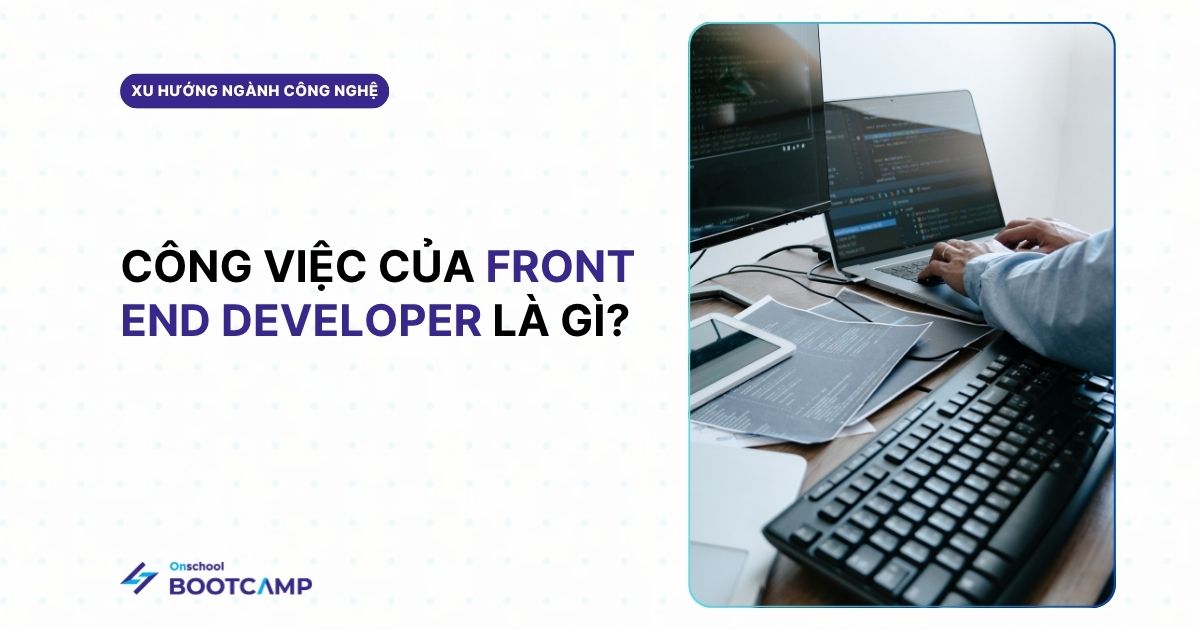 Front end developer là gì? Công việc và kỹ năng cần có