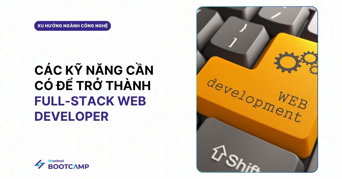 Full-stack web developer là gì? Kỹ năng và triển vọng