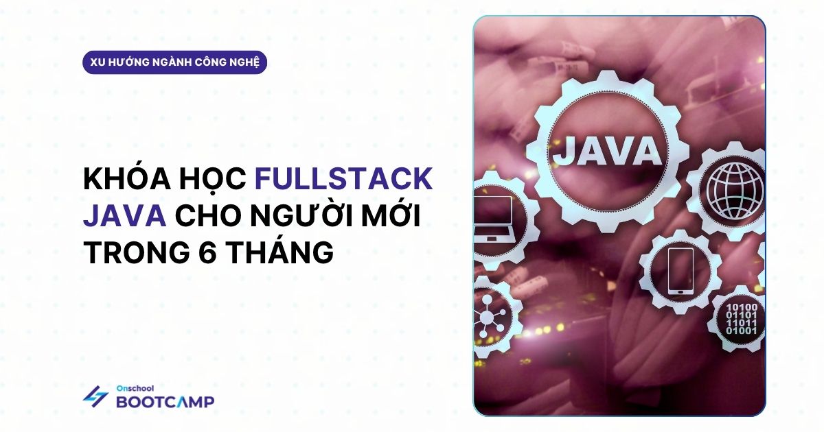 Khóa Học Fullstack Java cùng lộ trình thực chiến trong 6 tháng cho người mới