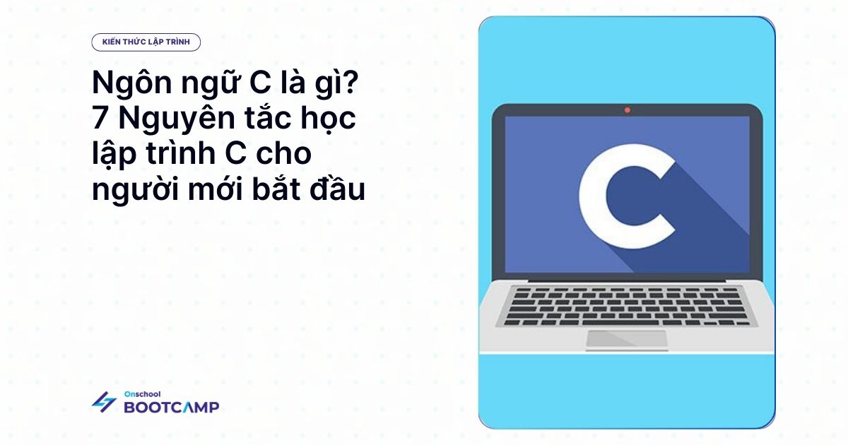 Ngôn ngữ C là gì? 7 Nguyên tắc học lập trình C cho người mới bắt đầu